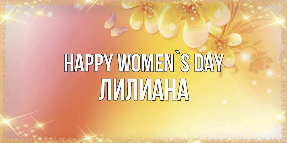 Greetings card с именем, Лилиана happy women`s day бесплатные открытки на международный женский день Greetings with text for free download 